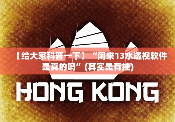 【给大家科普一下】“闲来13水透视软件是真的吗”(其实是有挂)