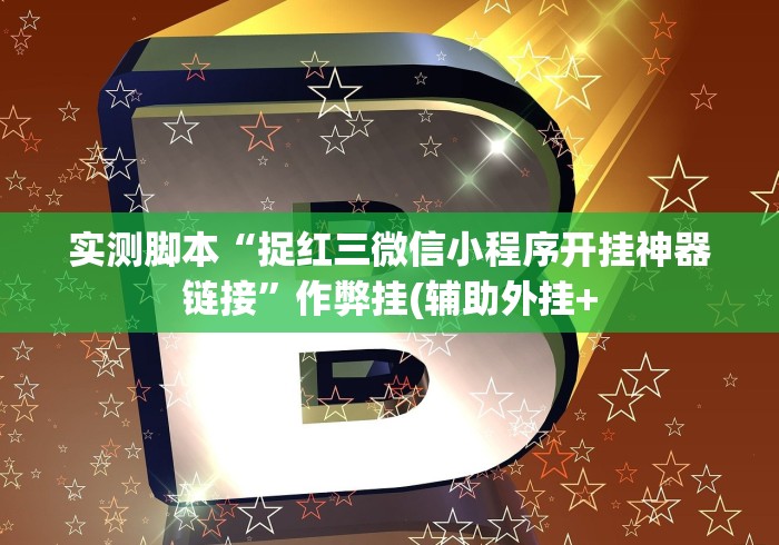 实测脚本“捉红三微信小程序开挂神器链接”作弊挂(辅助外挂+