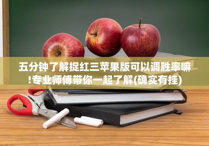 五分钟了解捉红三苹果版可以调胜率嘛!专业师傅带你一起了解(确实有挂)