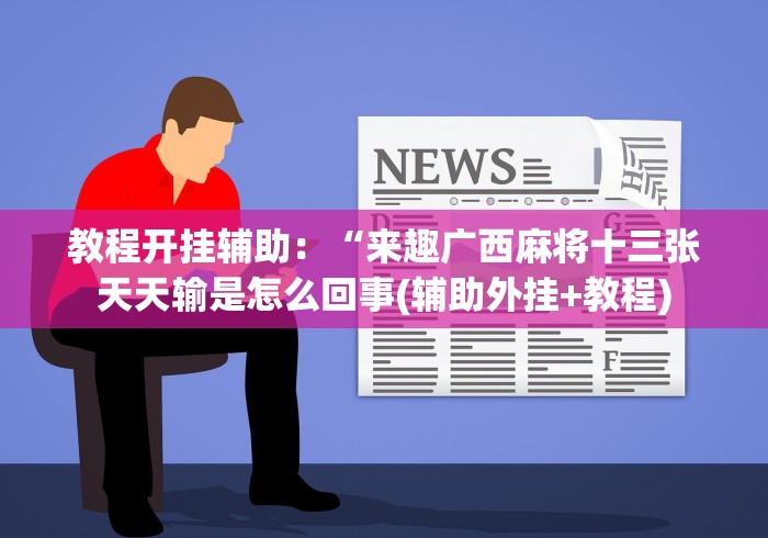 教程开挂辅助：“来趣广西麻将十三张天天输是怎么回事(辅助外挂+教程)