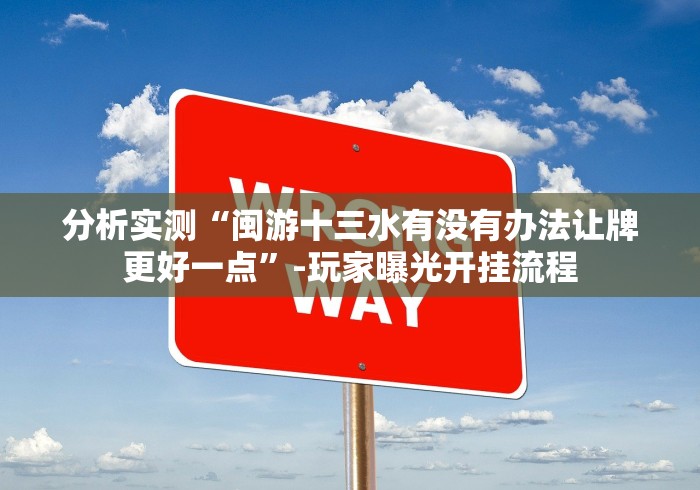 分析实测“闽游十三水有没有办法让牌更好一点”-玩家曝光开挂流程