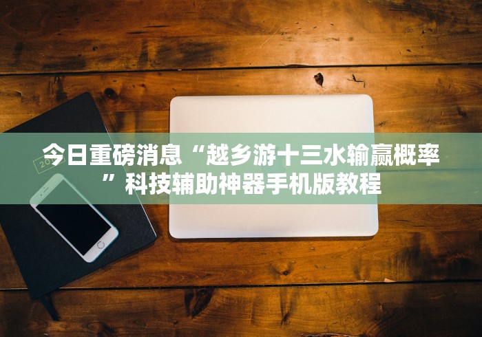 今日重磅消息“越乡游十三水输赢概率”科技辅助神器手机版教程