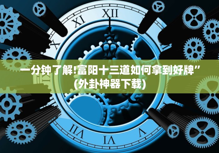 一分钟了解!富阳十三道如何拿到好牌”(外卦神器下载)
