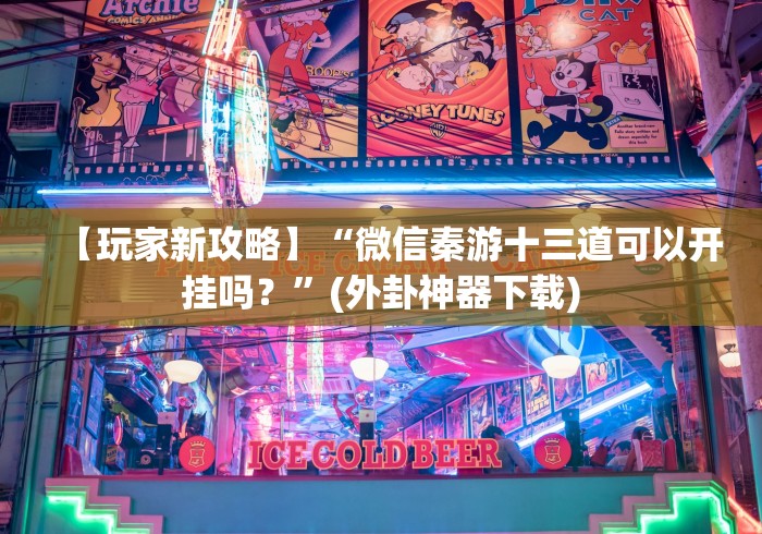 【玩家新攻略】“微信秦游十三道可以开挂吗？”(外卦神器下载)