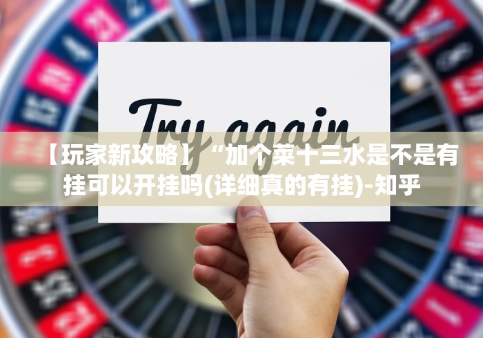 【玩家新攻略】“加个菜十三水是不是有挂可以开挂吗(详细真的有挂)-知乎