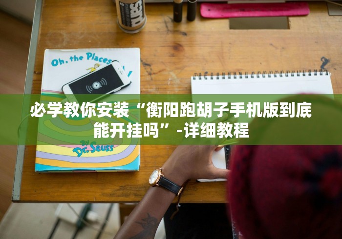 必学教你安装“衡阳跑胡子手机版到底能开挂吗”-详细教程