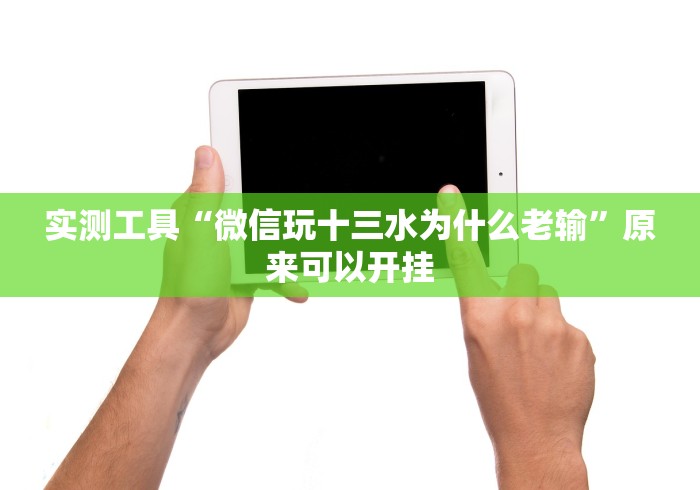 实测工具“微信玩十三水为什么老输”原来可以开挂