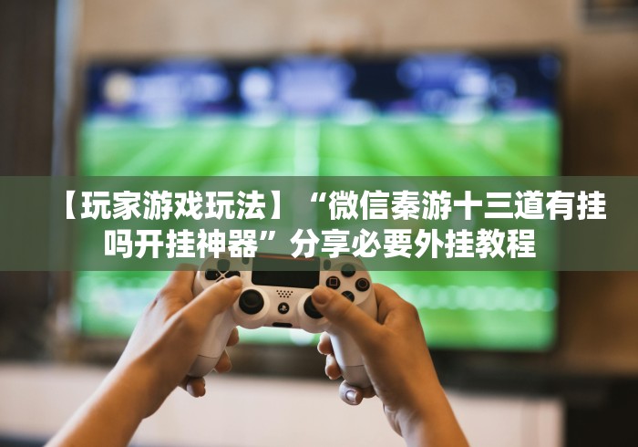 【第一资讯】“闽游十三水可以调胜率嘛”辅助挂下载