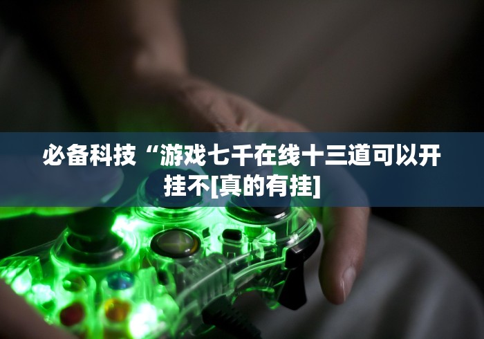 必备科技“游戏七千在线十三道可以开挂不[真的有挂]