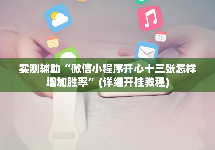 实测辅助“微信小程序开心十三张怎样增加胜率”(详细开挂教程)