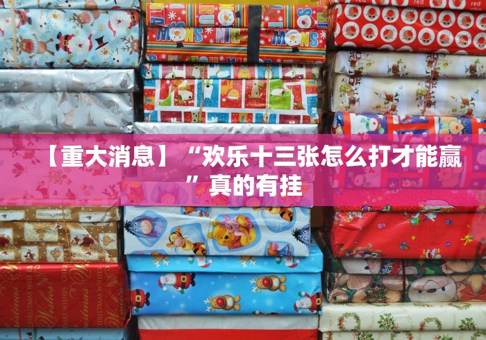 【重大消息】“欢乐十三张怎么打才能赢”真的有挂