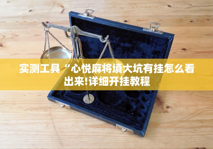 实测工具“心悦麻将填大坑有挂怎么看出来!详细开挂教程