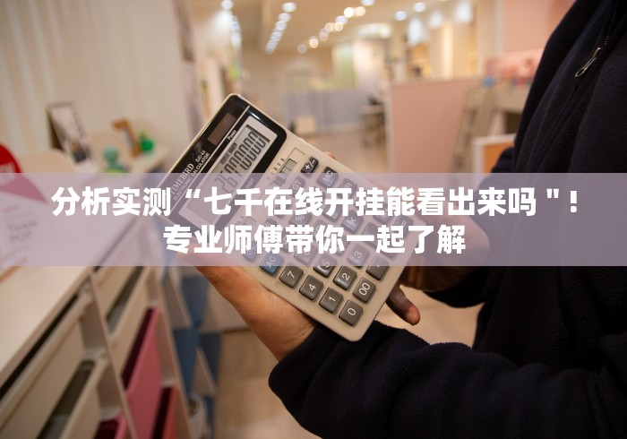 分析实测“七千在线开挂能看出来吗＂!专业师傅带你一起了解