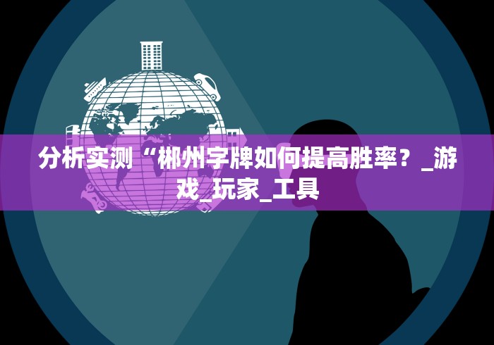 分析实测“郴州字牌如何提高胜率？_游戏_玩家_工具