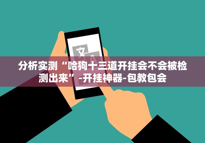 分析实测“哈狗十三道开挂会不会被检测出来”-开挂神器-包教包会