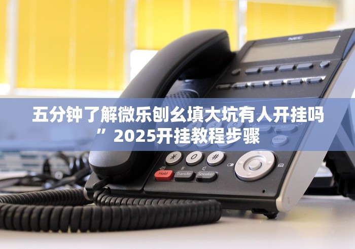 五分钟了解微乐刨幺填大坑有人开挂吗”2025开挂教程步骤