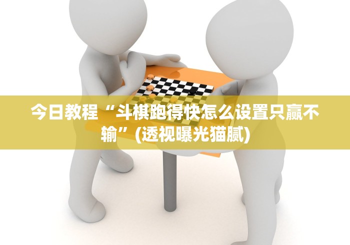 今日教程“斗棋跑得快怎么设置只赢不输”(透视曝光猫腻)