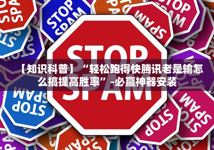 【知识科普】“轻松跑得快腾讯老是输怎么搞提高胜率”-必赢神器安装