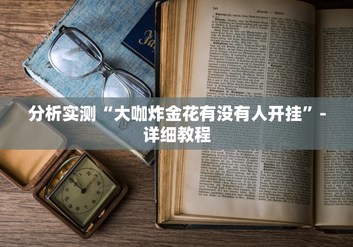 分析实测“大咖炸金花有没有人开挂”-详细教程