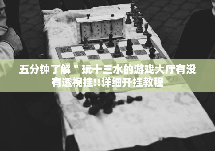 五分钟了解＂玩十三水的游戏大厅有没有透视挂!!详细开挂教程