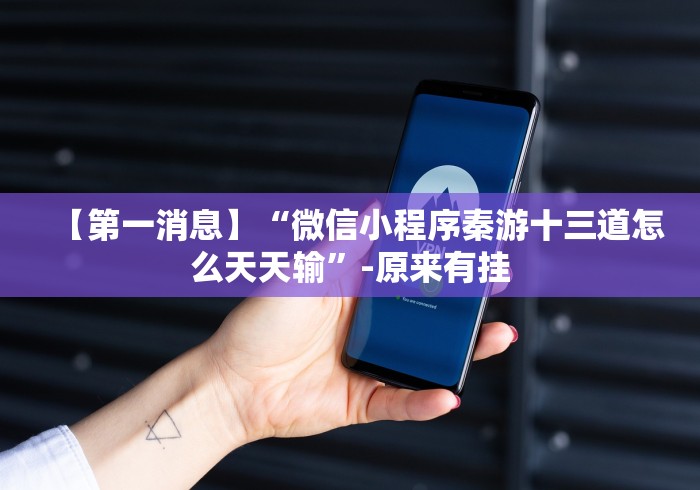 【第一消息】“微信小程序秦游十三道怎么天天输”-原来有挂