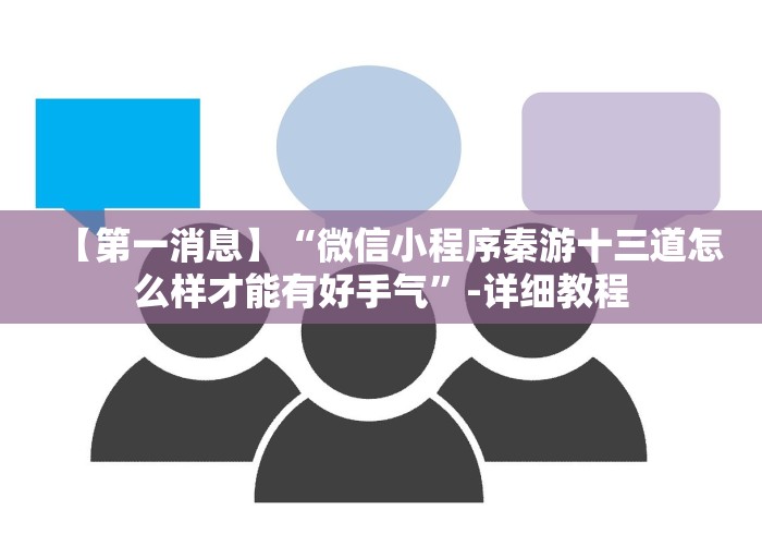 【第一消息】“微信小程序秦游十三道怎么样才能有好手气”-详细教程
