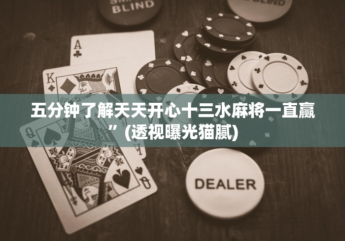 五分钟了解天天开心十三水麻将一直赢”(透视曝光猫腻)