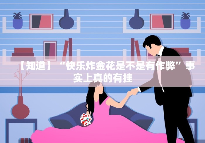 【知道】“快乐炸金花是不是有作弊”事实上真的有挂